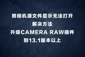 照相机源文件显示无法打开解决方法， 升级Camera Raw插件到13.1版本以上